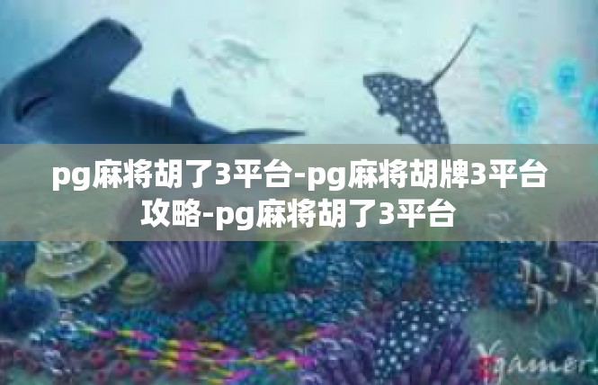 pg麻将胡了3平台-pg麻将胡牌3平台攻略-pg麻将胡了3平台