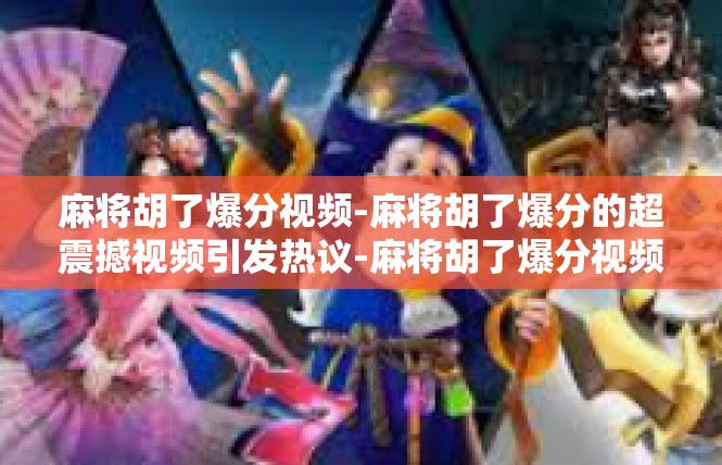 麻将胡了爆分视频-麻将胡了爆分的超震撼视频引发热议-麻将胡了爆分视频