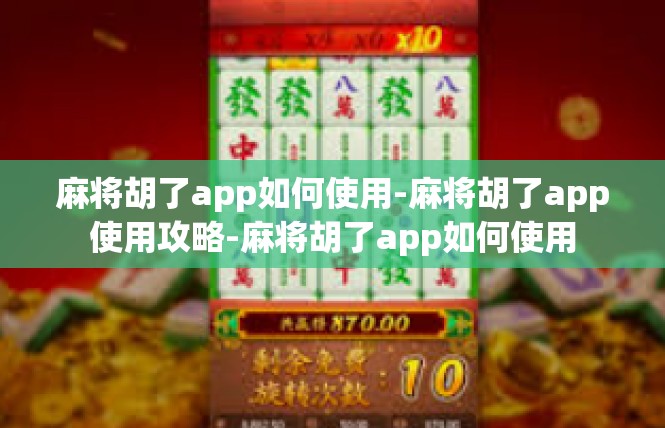 麻将胡了app如何使用-麻将胡了app使用攻略-麻将胡了app如何使用