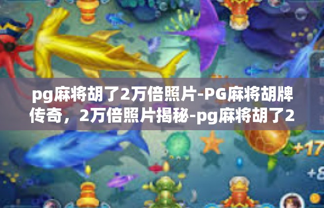 pg麻将胡了2万倍照片-PG麻将胡牌传奇，2万倍照片揭秘-pg麻将胡了2万倍照片
