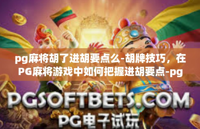 pg麻将胡了进胡要点么-胡牌技巧，在PG麻将游戏中如何把握进胡要点-pg麻将胡了进胡要点么