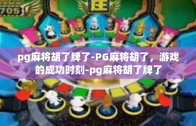 pg麻将胡了牌了-PG麻将胡了，游戏的成功时刻-pg麻将胡了牌了