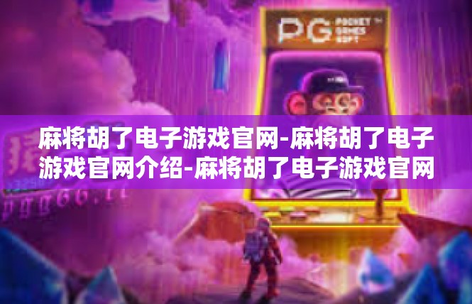 麻将胡了电子游戏官网-麻将胡了电子游戏官网介绍-麻将胡了电子游戏官网