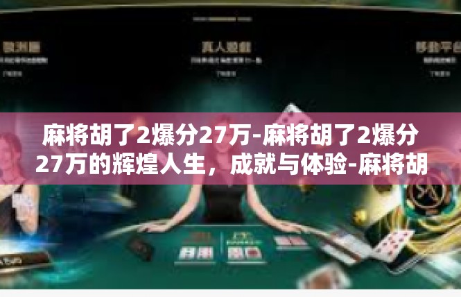 麻将胡了2爆分27万-麻将胡了2爆分27万的辉煌人生，成就与体验-麻将胡了2爆分27万