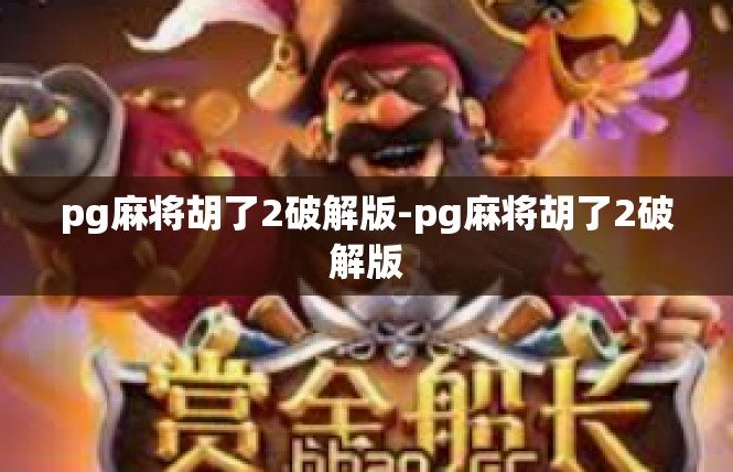 pg麻将胡了2破解版-pg麻将胡了2破解版