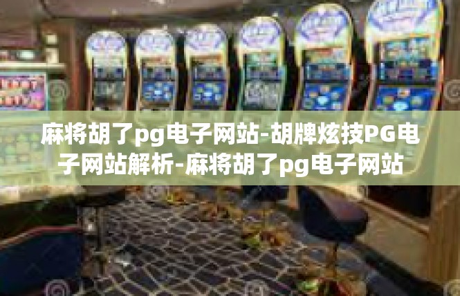 麻将胡了pg电子网站-胡牌炫技PG电子网站解析-麻将胡了pg电子网站