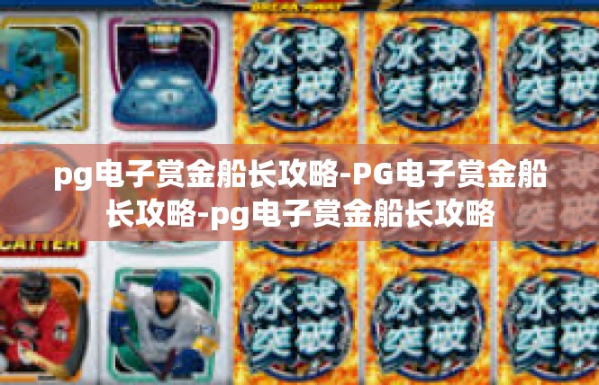 pg电子赏金船长攻略-PG电子赏金船长攻略-pg电子赏金船长攻略