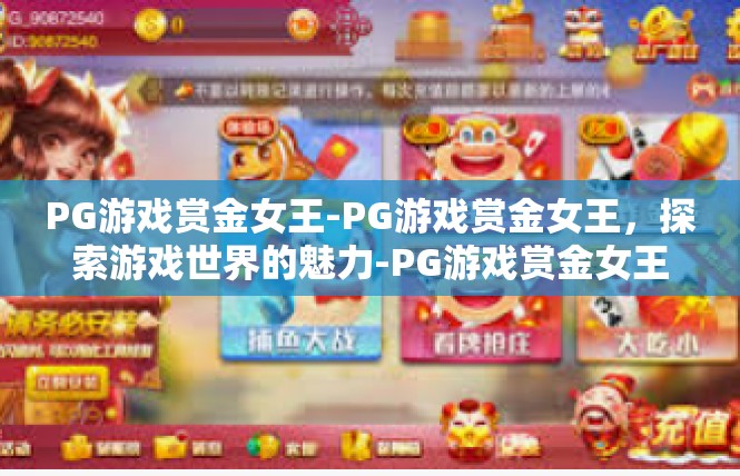 PG游戏赏金女王-PG游戏赏金女王，探索游戏世界的魅力-PG游戏赏金女王