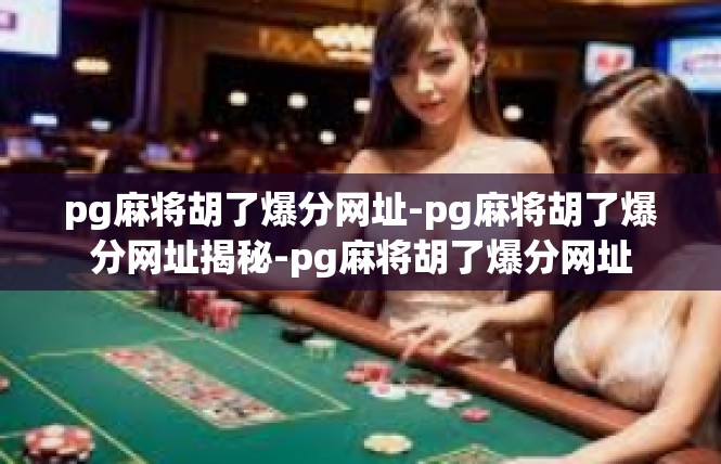pg麻将胡了爆分网址-pg麻将胡了爆分网址揭秘-pg麻将胡了爆分网址