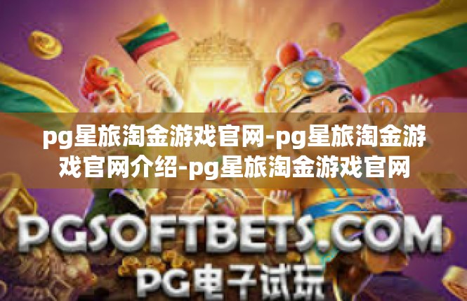 pg星旅淘金游戏官网-pg星旅淘金游戏官网介绍-pg星旅淘金游戏官网