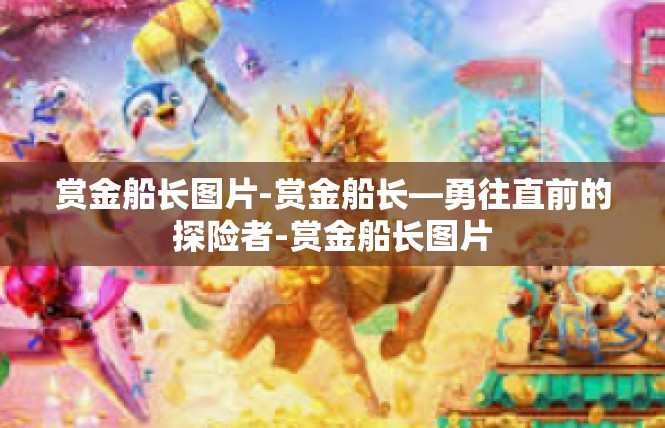 赏金船长图片-赏金船长—勇往直前的探险者-赏金船长图片