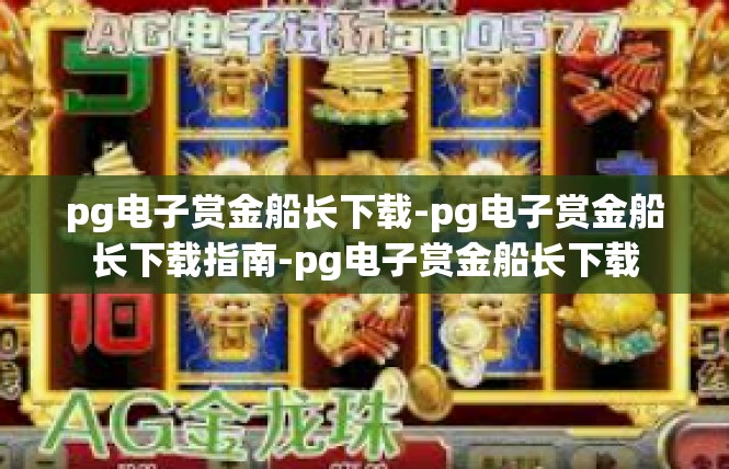 pg电子赏金船长下载-pg电子赏金船长下载指南-pg电子赏金船长下载