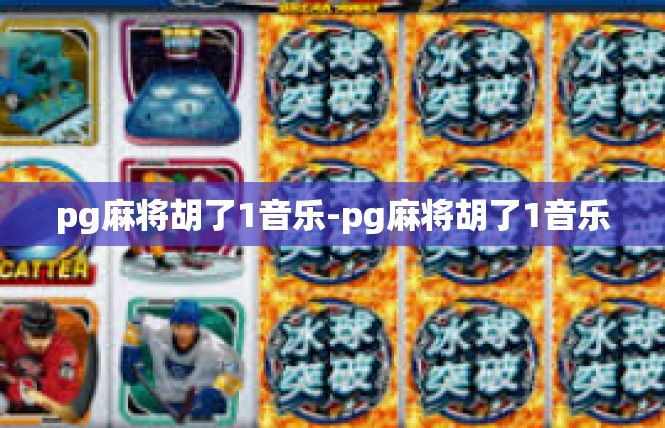 pg麻将胡了1音乐-pg麻将胡了1音乐