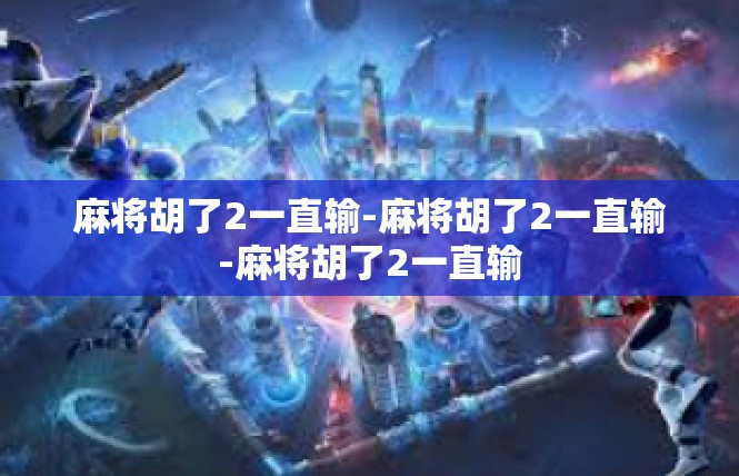 麻将胡了2一直输-麻将胡了2一直输-麻将胡了2一直输