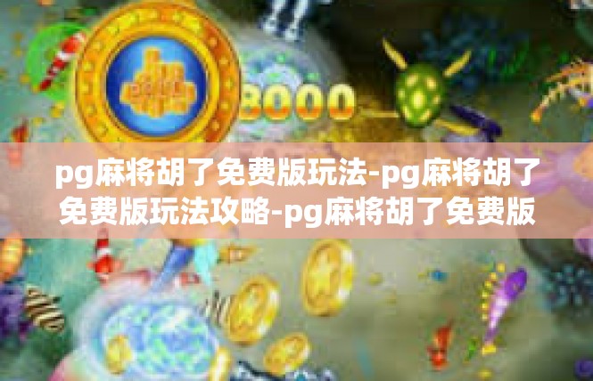 pg麻将胡了免费版玩法-pg麻将胡了免费版玩法攻略-pg麻将胡了免费版玩法