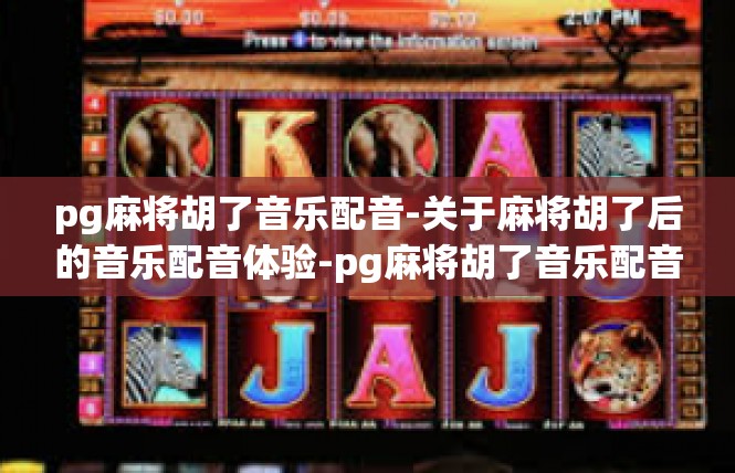 pg麻将胡了音乐配音-关于麻将胡了后的音乐配音体验-pg麻将胡了音乐配音