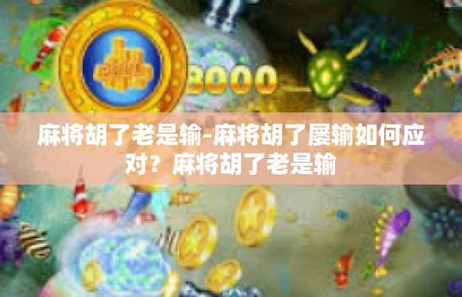 麻将胡了老是输-麻将胡了屡输如何应对？麻将胡了老是输