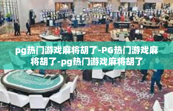 pg热门游戏麻将胡了-PG热门游戏麻将胡了-pg热门游戏麻将胡了