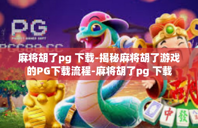 麻将胡了pg 下载-揭秘麻将胡了游戏的PG下载流程-麻将胡了pg 下载
