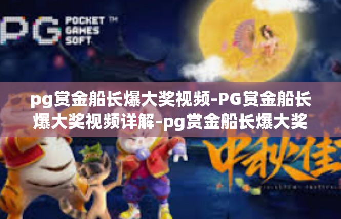 pg赏金船长爆大奖视频-PG赏金船长爆大奖视频详解-pg赏金船长爆大奖视频