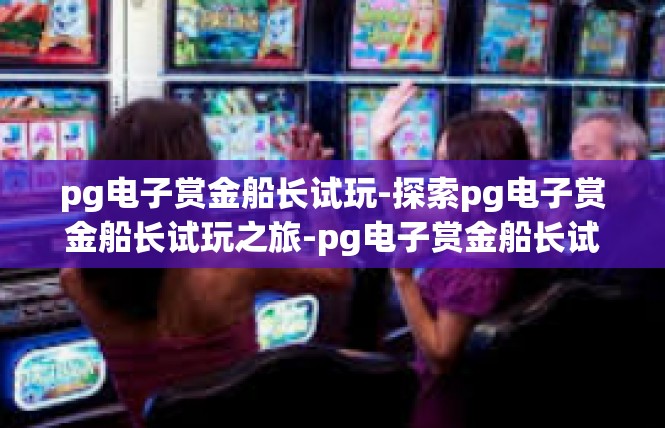 pg电子赏金船长试玩-探索pg电子赏金船长试玩之旅-pg电子赏金船长试玩