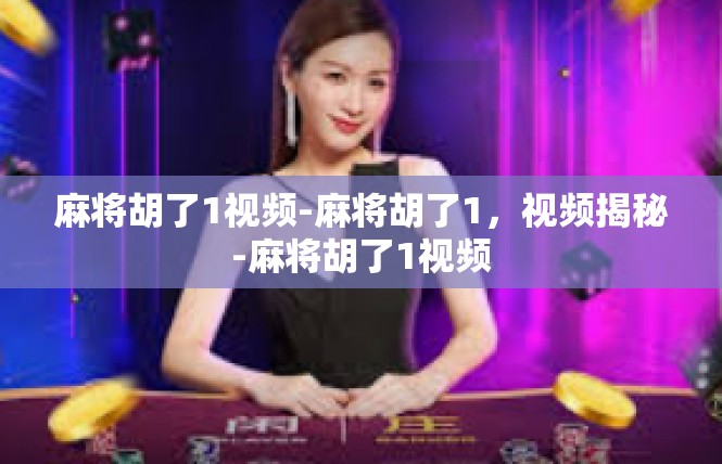 麻将胡了1视频-麻将胡了1，视频揭秘-麻将胡了1视频