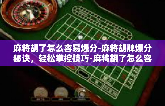 麻将胡了怎么容易爆分-麻将胡牌爆分秘诀，轻松掌控技巧-麻将胡了怎么容易爆分
