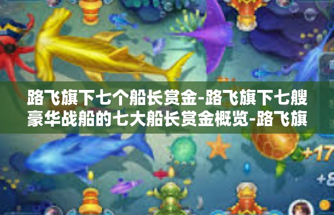 路飞旗下七个船长赏金-路飞旗下七艘豪华战船的七大船长赏金概览-路飞旗下七个船长赏金