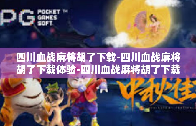 四川血战麻将胡了下载-四川血战麻将胡了下载体验-四川血战麻将胡了下载