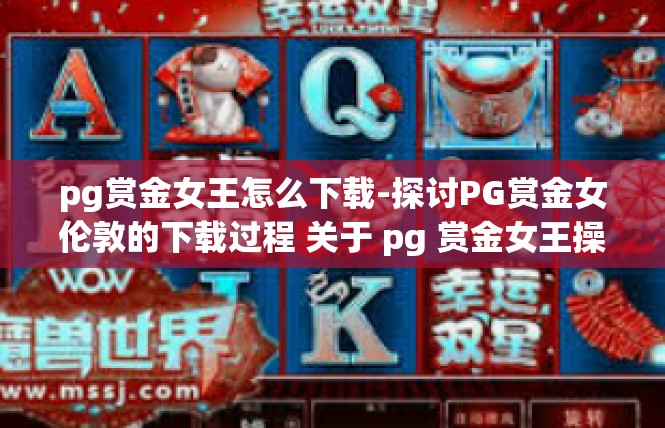 pg赏金女王怎么下载-探讨PG赏金女伦敦的下载过程 关于 pg 赏金女王操作方法的解说-pg赏金女王怎么下载