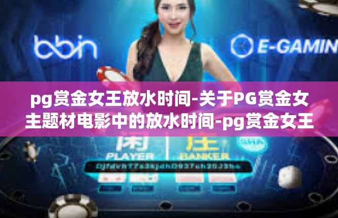 pg赏金女王放水时间-关于PG赏金女主题材电影中的放水时间-pg赏金女王放水时间