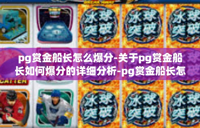 pg赏金船长怎么爆分-关于pg赏金船长如何爆分的详细分析-pg赏金船长怎么爆分
