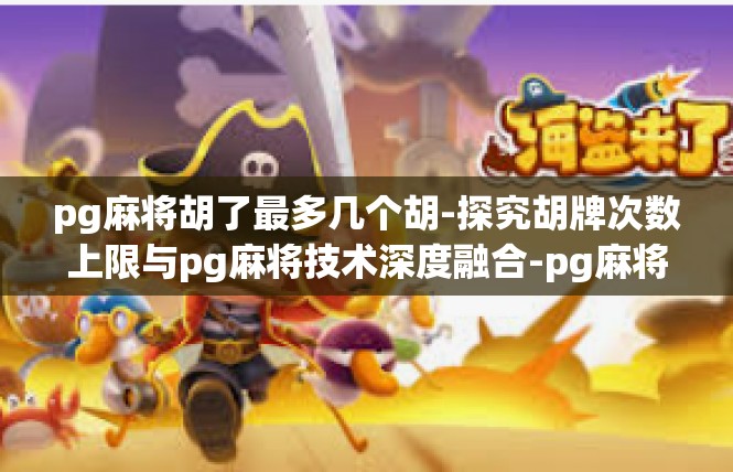 pg麻将胡了最多几个胡-探究胡牌次数上限与pg麻将技术深度融合-pg麻将胡了最多几个胡