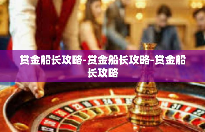 赏金船长攻略-赏金船长攻略-赏金船长攻略