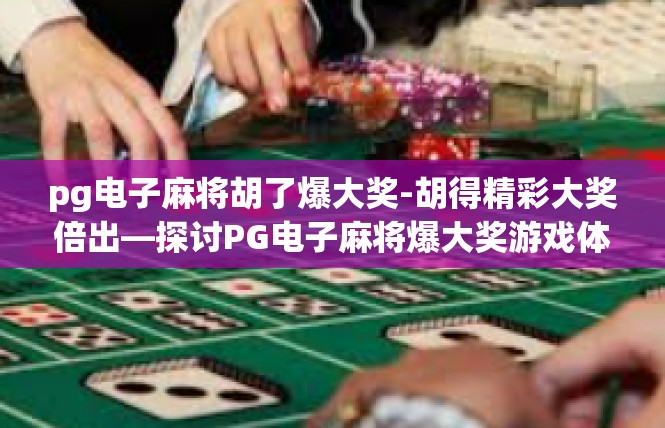 pg电子麻将胡了爆大奖-胡得精彩大奖倍出—探讨PG电子麻将爆大奖游戏体验-pg电子麻将胡了爆大奖