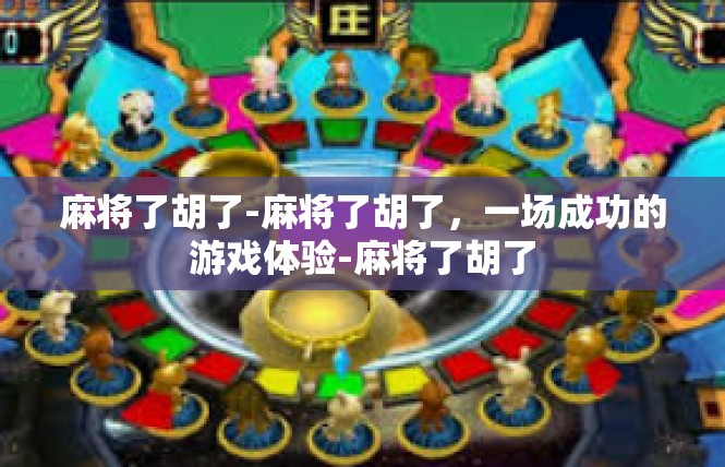 麻将了胡了-麻将了胡了，一场成功的游戏体验-麻将了胡了