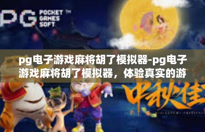 pg电子游戏麻将胡了模拟器-pg电子游戏麻将胡了模拟器，体验真实的游戏乐趣-pg电子游戏麻将胡了模拟器