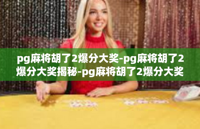 pg麻将胡了2爆分大奖-pg麻将胡了2爆分大奖揭秘-pg麻将胡了2爆分大奖