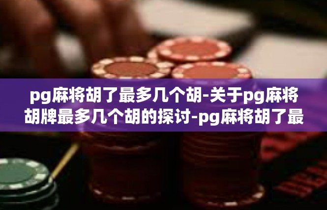 pg麻将胡了最多几个胡-关于pg麻将胡牌最多几个胡的探讨-pg麻将胡了最多几个胡