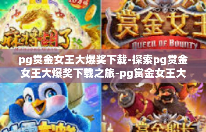 pg赏金女王大爆奖下载-探索pg赏金女王大爆奖下载之旅-pg赏金女王大爆奖下载