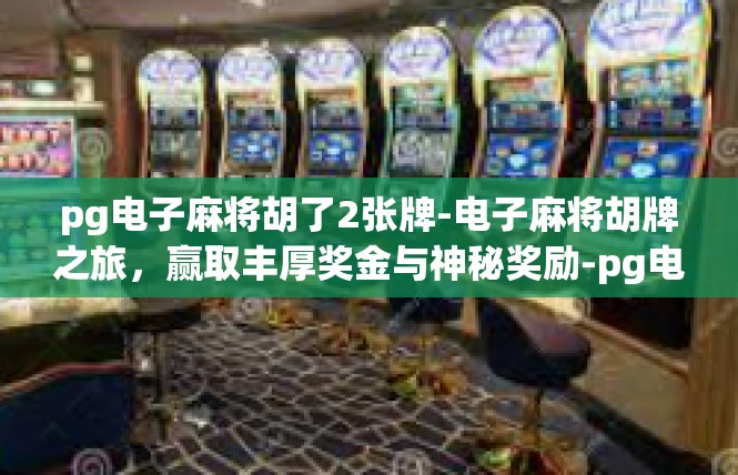 pg电子麻将胡了2张牌-电子麻将胡牌之旅，赢取丰厚奖金与神秘奖励-pg电子麻将胡了2张牌