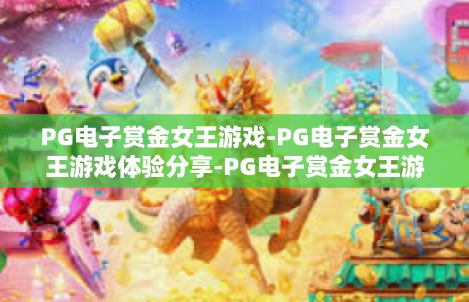PG电子赏金女王游戏-PG电子赏金女王游戏体验分享-PG电子赏金女王游戏