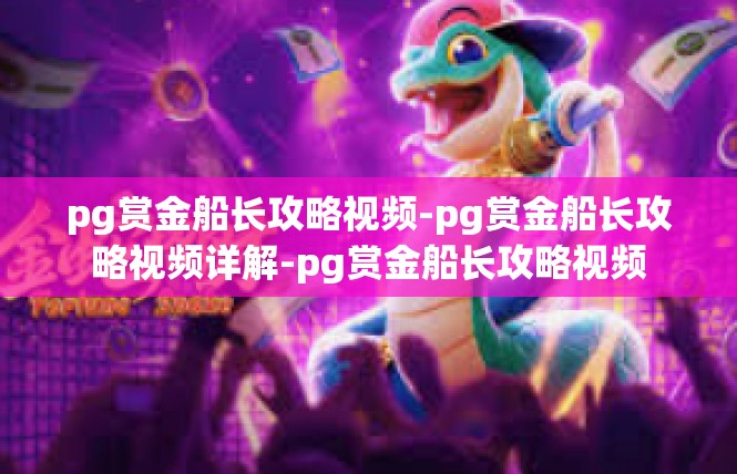 pg赏金船长攻略视频-pg赏金船长攻略视频详解-pg赏金船长攻略视频
