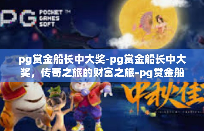 pg赏金船长中大奖-pg赏金船长中大奖，传奇之旅的财富之旅-pg赏金船长中大奖