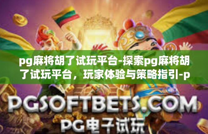 pg麻将胡了试玩平台-探索pg麻将胡了试玩平台，玩家体验与策略指引-pg麻将胡了试玩平台