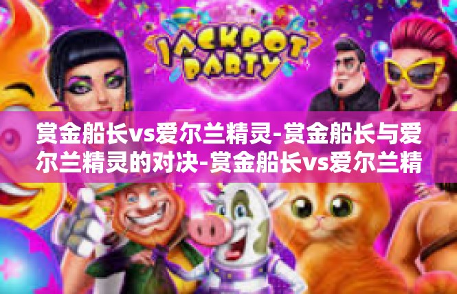 赏金船长vs爱尔兰精灵-赏金船长与爱尔兰精灵的对决-赏金船长vs爱尔兰精灵