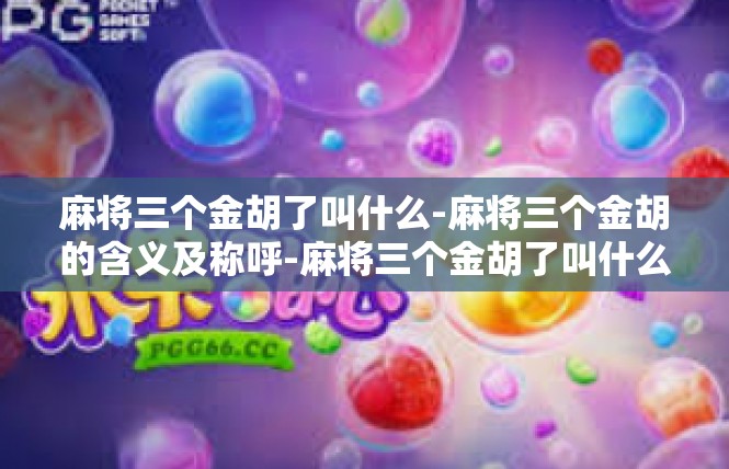 麻将三个金胡了叫什么-麻将三个金胡的含义及称呼-麻将三个金胡了叫什么