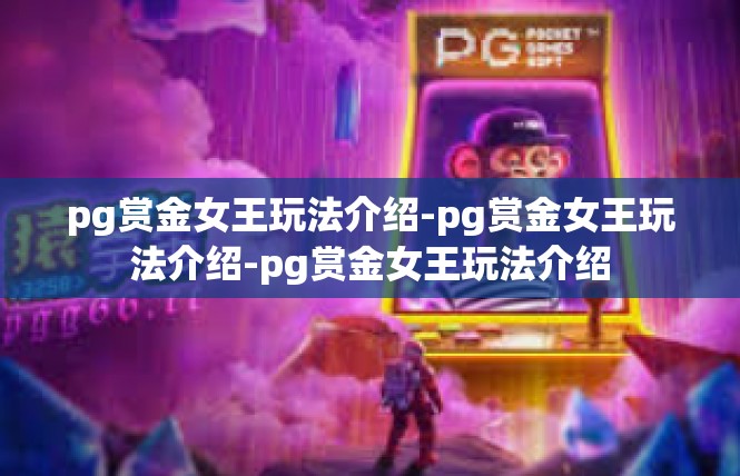 pg赏金女王玩法介绍-pg赏金女王玩法介绍-pg赏金女王玩法介绍