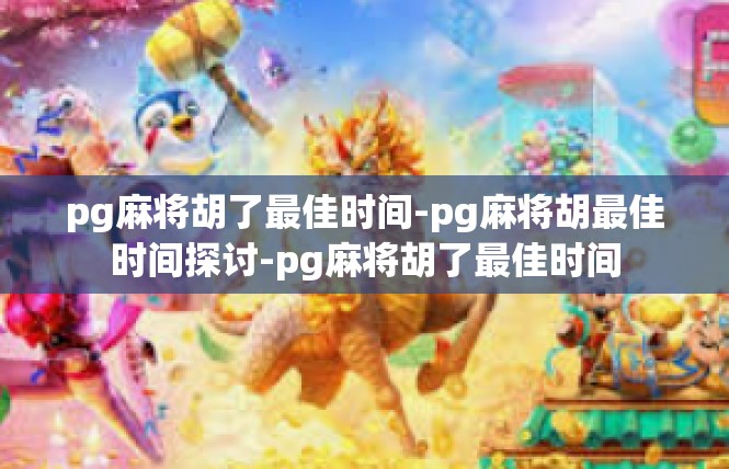 pg麻将胡了最佳时间-pg麻将胡最佳时间探讨-pg麻将胡了最佳时间