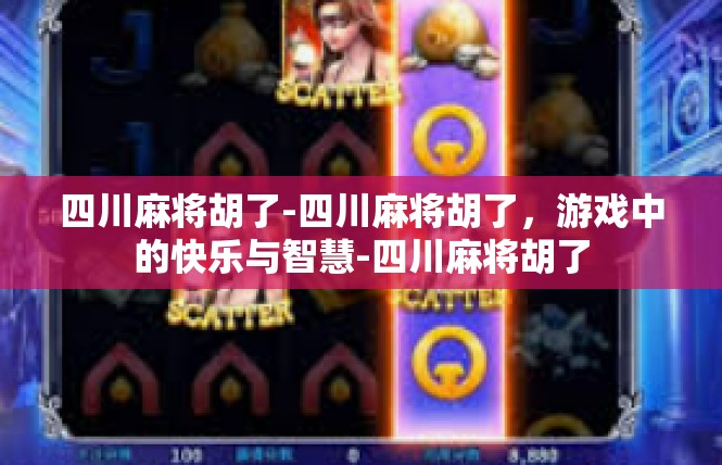 四川麻将胡了-四川麻将胡了，游戏中的快乐与智慧-四川麻将胡了